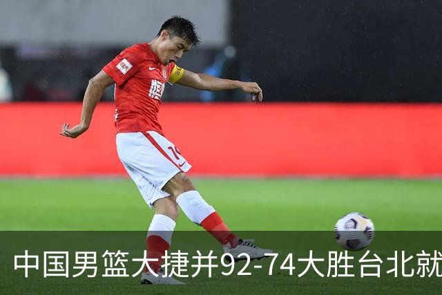 中国男篮大捷并92-74大胜台北就稳了？中国男篮这3件事比赢球更扎心，世界杯晋级挑战重重